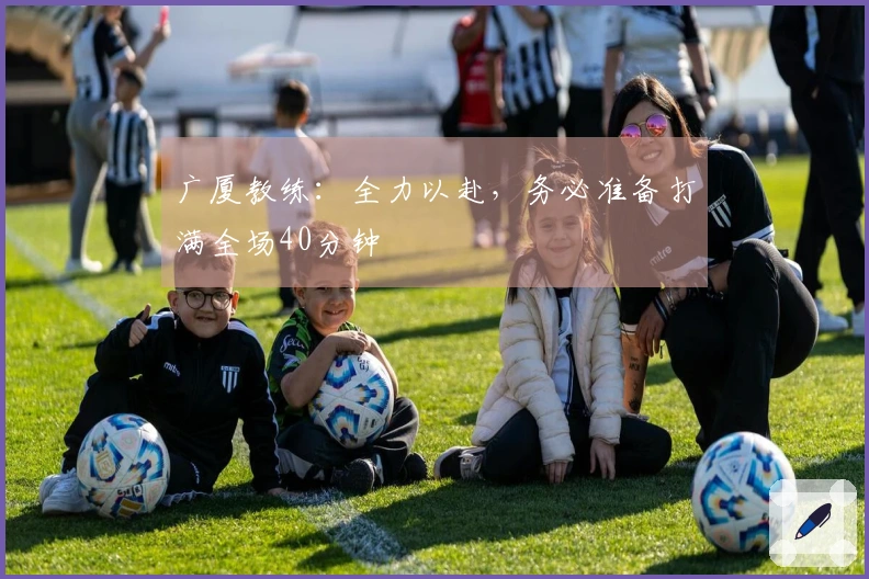 广厦教练：全力以赴，务必准备打满全场40分钟
