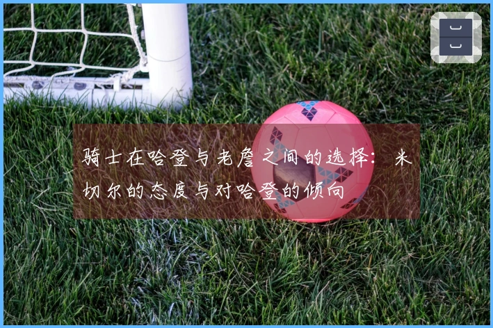 骑士在哈登与老詹之间的选择：米切尔的态度与对哈登的倾向